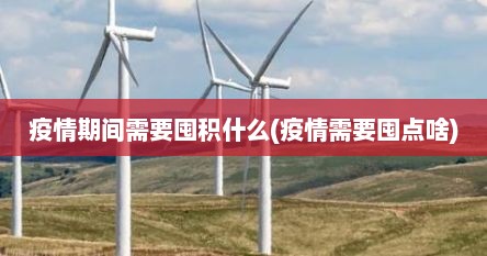 疫情期间需要囤积什么(疫情需要囤点啥)