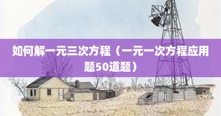 如何解一元三次方程（一元一次方程应用题50道题）