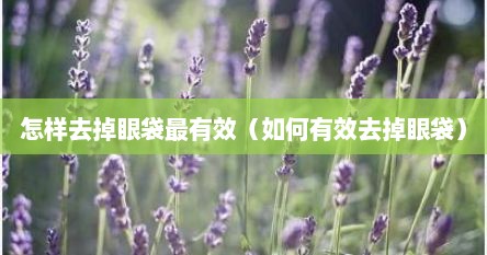 怎样去掉眼袋最有效（如何有效去掉眼袋）