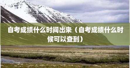 自考成绩什么时间出来（自考成绩什么时候可以查到）