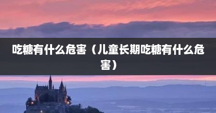 吃糖有什么危害（儿童长期吃糖有什么危害）