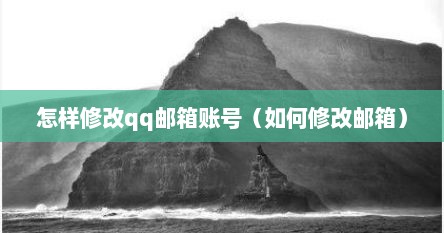 怎样修改qq邮箱账号（如何修改邮箱）