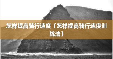 怎样提高骑行速度（怎样提高骑行速度训练法）