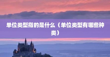 单位类型指的是什么（单位类型有哪些种类）