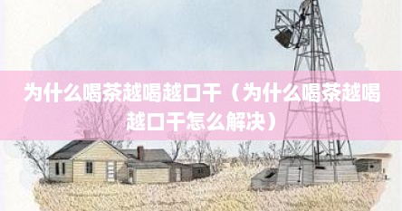 为什么喝茶越喝越口干（为什么喝茶越喝越口干怎么解决）