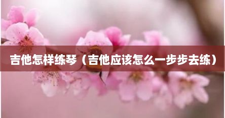 吉他怎么练音阶最好（吉他怎么练听音）