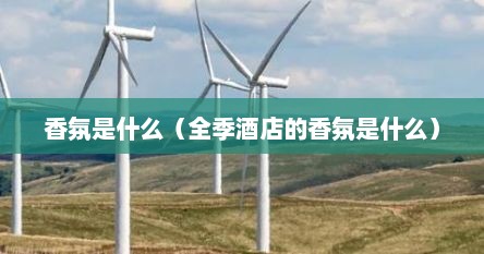 香氛是什么（全季酒店的香氛是什么）