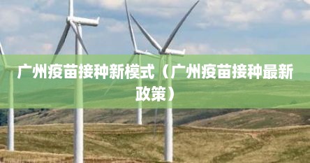 广州疫苗接种新模式（广州疫苗接种最新政策）