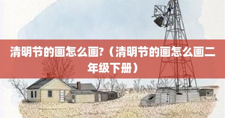 清明节的画怎么画?（清明节的画怎么画二年级下册）