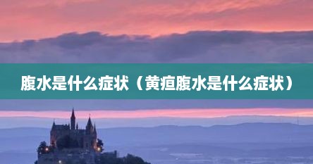 腹水是什么症状（黄疸腹水是什么症状）
