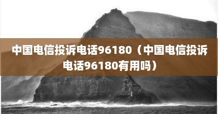 中国电信投诉电话96180（中国电信投诉电话96180有用吗）