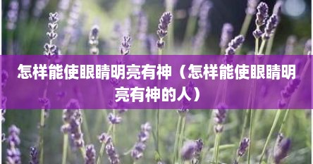 怎样能使眼睛明亮有神（怎样能使眼睛明亮有神的人）