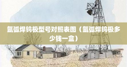氩弧焊钨极型号对照表图（氩弧焊钨极多少钱一盒）