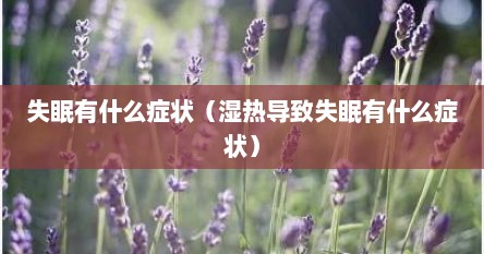 失眠有什么症状（湿热导致失眠有什么症状）