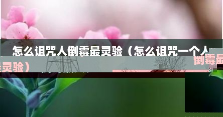 怎么诅咒人倒霉最灵验（怎么诅咒一个人倒霉最灵验）