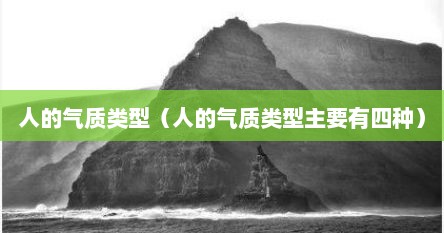 人的气质类型（人的气质类型主要有四种）