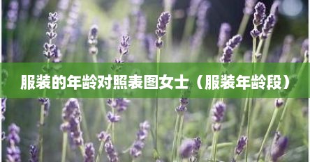 服装的年龄对照表图女士（服装年龄段）