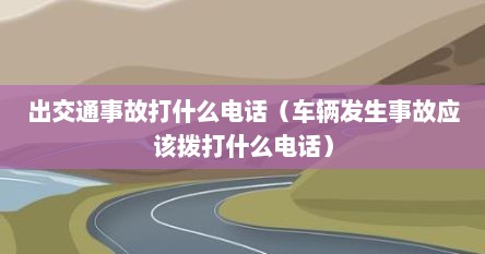 出交通事故打什么电话（车辆发生事故应该拨打什么电话）