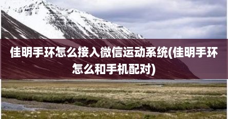 佳明手环怎么接入微信运动系统(佳明手环怎么和手机配对)