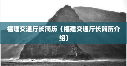 福建交通厅长简历（福建交通厅长简历介绍）