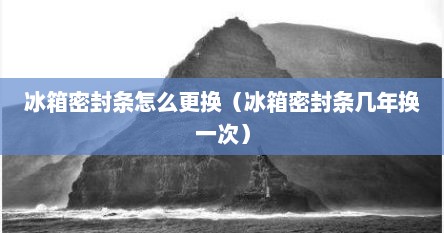 冰箱密封条怎么更换（冰箱密封条几年换一次）