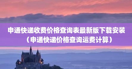 申通快递收费价格查询表最新版下载安装（申通快递价格查询运费计算）