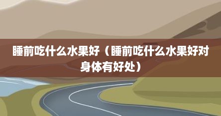 睡前吃什么水果好（睡前吃什么水果好对身体有好处）