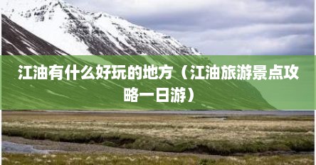 江油有什么好玩的地方（江油旅游景点攻略一日游）
