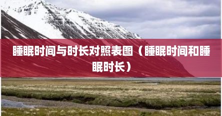 睡眠时间与时长对照表图（睡眠时间和睡眠时长）