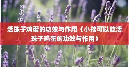 活珠子鸡蛋的功效与作用（小孩可以吃活珠子鸡蛋的功效与作用）
