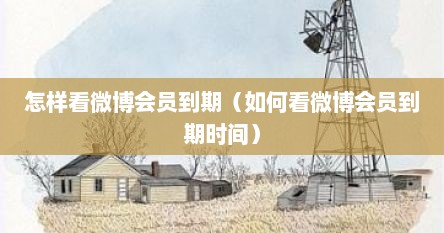 怎样看微博会员到期（如何看微博会员到期时间）