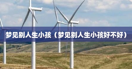 周公解梦梦见别人生小孩好不好（梦见别人生孩子好不好）