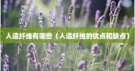 人造纤维有哪些（人造纤维的优点和缺点）