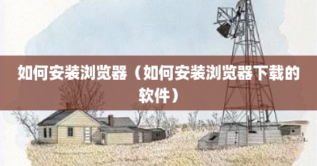 如何安装浏览器（如何安装浏览器下载的软件）