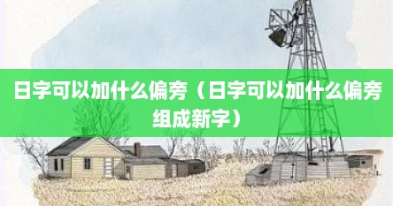 日字可以加什么偏旁（日字可以加什么偏旁组成新字）