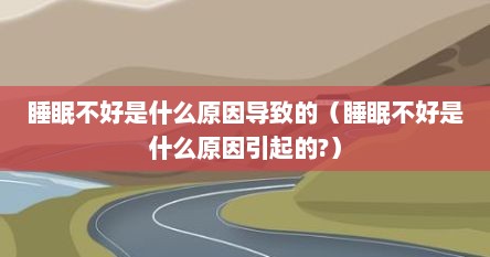 睡眠不好是什么原因导致的（睡眠不好是什么原因引起的?）
