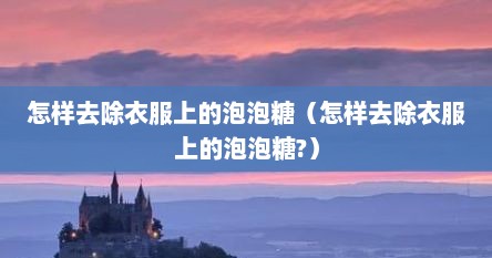 怎样去除衣服上的泡泡糖（怎样去除衣服上的泡泡糖?）