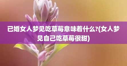 已婚女人梦见吃草莓意味着什么?(女人梦见自己吃草莓很甜)