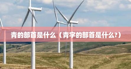 青的部首是什么（青字的部首是什么?）