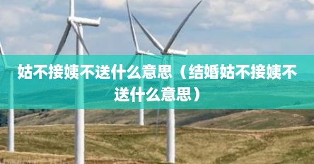 姑不接姨不送什么意思（结婚姑不接姨不送什么意思）