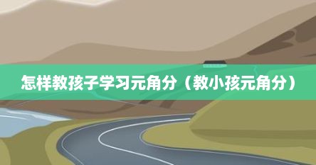 怎样教孩子学习元角分（教小孩元角分）