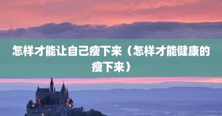 怎样才能让自己瘦下来（怎样才能健康的瘦下来）