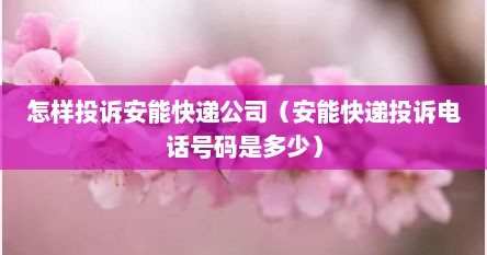怎样投诉安能快递公司（安能快递投诉电话号码是多少）