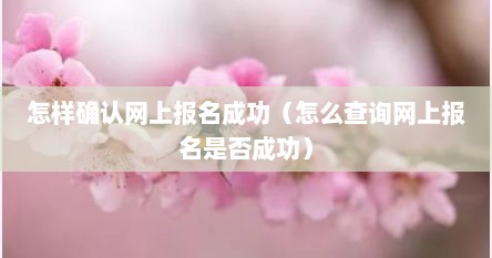 怎样确认网上报名成功（怎么查询网上报名是否成功）