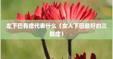 左下巴有痣代表什么（女人下巴最好的三颗痣）