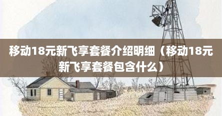 移动18元新飞享套餐介绍明细（移动18元新飞享套餐包含什么）