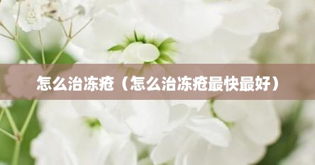 怎么治冻疮（怎么治冻疮最快最好）