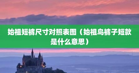 始祖短裤尺寸对照表图（始祖鸟裤子短款是什么意思）
