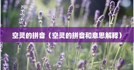 空灵的拼音（空灵的拼音和意思解释）