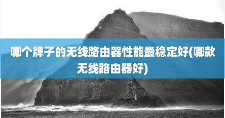 哪个牌子的无线路由器性能最稳定好(哪款无线路由器好)